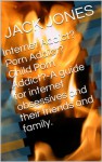 Internet Addict? Porn Addict? Child Porn Addict?-A guide for internet obsessives and their friends and family. - JACK JONES