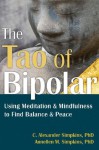 The Tao of Bipolar: Using Meditation and Mindfulness to Find Balance and Peace - C. Alexander Simpkins, Annellen M. Simpkins