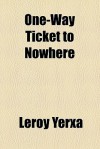 One Way Ticket To Nowhere - Leroy Yerxa