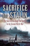 Sacrifice for Stalin: The Cost and Value of the Arctic Convoys Re-assessed - David Wragg