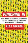 Punching In: One Man's Undercover Adventures on the Front Lines of America's Best-Known Companies - Alex Frankel