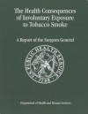 The Health Consequences of Involuntary Exposure to Tobacco Smoke: A Report of the Surgeon General 2006 - Health and Human Services Dept. (U.S.)