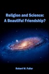 Religion and Science: A Beautiful Friendship? - Robert W. Fuller