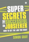 Super Secrets of the Successful Jobseeker: Everything you need to know about finding a job in difficult times - Simon Gray