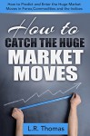 How to Catch the Huge Market Moves: How to Predict and Enter the Big Market Moves in Forex,Commodities and the Indices. - L.R. Thomas