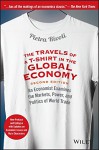 The Travels of a T-Shirt in the Global Economy: An Economist Examines the Markets, Power, and Politics of World Trade. New Preface and Epilogue with Updates on Economic Issues and Main Characters - Pietra Rivoli