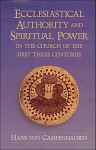 Ecclesiastical Authority & Spiritual Power in the Church of the First Three Centuries - Hans Von Campenhausen, J.A. Baker