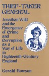 Thief-Taker General: Jonathan Wild and the Emergence of Crime and Corruption as a Way of Life in Eighteenth Century England - Gerald Howson