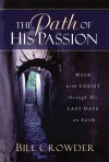 The Path of His Passion : walk with Christ through His Last Days on Earth - Bill Crowder