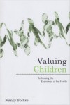 Valuing Children: Rethinking the Economics of the Family (The Family and Public Policy) - Nancy Folbre