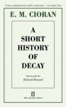 A Short History of Decay - Emil Cioran, Richard Howard, Eugene Thacker