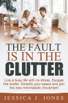 THE FAULT IS IN THE CLUTTER: Live a busy life with no stress, escape the clutter, simplify your space and join the new minimalistic movement - Jessica J. Jones