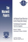 Air National Guard Structure for the Twenty-First Century: The Multimission Framework for Total Force Integration: Maxwell Paper No. 43 - Lieutenant Colonel Neang Kevin Dailey, Air University Press