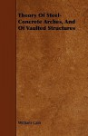 Theory of Steel-Concrete Arches, and of Vaulted Structures - William Cain