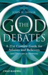 The God Debates: A 21st Century Guide for Atheists and Believers (and Everyone in Between) - John R. Shook