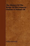 The History of the Reign of the Emperor Charles V: Volume III - William Robertson