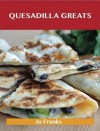 Quesadilla Greats: Delicious Quesadilla Recipes, the Top 70 Quesadilla Recipes - Jo Franks