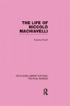 The Life of Niccolo Machiavelli (Routledge Library Editions: Political Science Volume 26) - Roberto Ridolfi