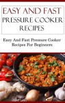 Easy And Fast Pressure Cooker Recipes: Delicious Easy And Fast Pressure Cooker Recipes For Beginners (Electric Pressure Cooker Recipes) - Terry Adams