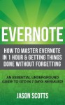 Evernote: How to Master Evernote in 1 Hour & Getting Things Done Without Forgetting. ( An Essential Underground Guide To GTD In 7 Days Revealed! ) - Jason Scotts