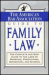 The ABA Guide to Family Law: The Complete and Easy Guide to the Laws of Marriage, Parenthood, Separation - The American Bar Association, ABA