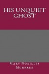 His Unquiet Ghost - Mary Noailles Murfree