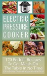 Electric Pressure Cooker: Perfect Recipes To Get Meals On The Table In No Time (Clean Eating, Paleo, AIP, Gluten Free, Vegan, Healthy Diets, Nourishing, Cookbook) - Healthy Living