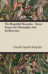 The Beautiful Necessity - Seven Essays on Theosophy and Architecture - Claude Fayette Bragdon