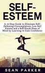 Self-Esteem: A 10 Step Guide to Eliminate Self- Defeating Contemplations, Low Self Esteem and a Self-Doubt State of Mind by Learning to Gain Confidence - Sean Parker