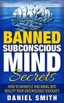 Banned Subconscious Mind Secrets: How To Manifest And Bring Into Reality Your Unconscious Thoughts - Daniel Smith