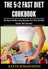 The 5:2 Fast Diet Cookbook: 65 Easy Fat-Burning Recipes For The 5:2 Diet Under 300 Calories - katya johansson