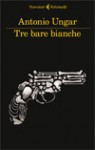 Tre bare bianche - Antonio Ungar, Pino Cacucci