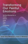 Transforming Our Painful Emotions: Spiritual Resources in Anger, Shame, Grief, Fear and Loneliness - Evelyn Eaton Whitehead, James D. Whitehead