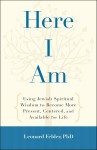 Here I Am: Using Jewish Spiritual Wisdom to Become More Present, Centered, and Available for Life - Leonard Felder
