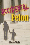 Accidental Felon - Gloria Wolk