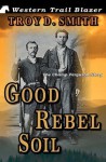 Good Rebel Soil: The Champ Ferguson Story - Troy D. Smith