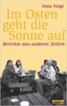 Im Osten geht die Sonne auf. Berichte aus anderen Zeiten - Jutta Voigt