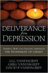 Deliverance from Depression: Finding Hope and Healing Through the Atonement of Christ - G.G. Vandagriff