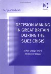 Decision Making In Great Britain During The Suez Crisis: Small Groups And A Persistent Leader - Bertjan Verbeek