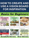 How to Create and Use a Vision Board for Inspiration: Basics for Beginners (Business Basics for Beginners Book 56) - Annabelle Stevens, Eiver Stevens Stevens