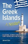 The Greek Islands - A Notebook: Occasional Journeys Through Crete, Corfu, Rhodes and Other Islands - Richard Clark