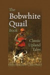 The Bobwhite Quail Book: Classic Upland Tales - Lamar Underwood