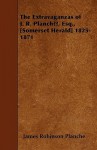 The Extravaganzas of J. R. Planch, Esq., [Somerset Herald] 1825-1871 - James Robinson Planché