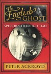 The English Ghost: Spectres Through Time - Peter Ackroyd