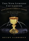 The New Atheist Crusaders and Their Unholy Grail: The Misguided Quest to Destroy Your Faith - Becky Garrison