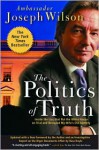 The Politics of Truth: Inside the Lies That Put the White House on Trial and Betrayed My Wife's CIA Identity - Joseph Wilson