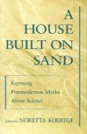 A House Built on Sand: Exposing Postmodernist Myths about Science - Noretta Koertge