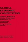 Global Economic Competition: Today S Warfare in Global Electronics Industries and Companies - George Kozmetsky, Piyu Yue, Yue Piyu Yue