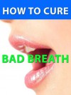 How to Cure Bad Breath --- Effective Methods for Clear Fresh Breath --- Get your proven formula that quickly works wonders! - Michelle Williams