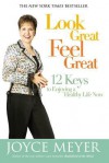 Look Great, Feel Great: 12 Keys to Enjoying a Healthy Life Now - Joyce Meyer